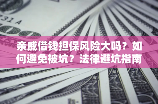 北京亲戚借钱担保风险大吗？如何避免被坑？法律避坑指南