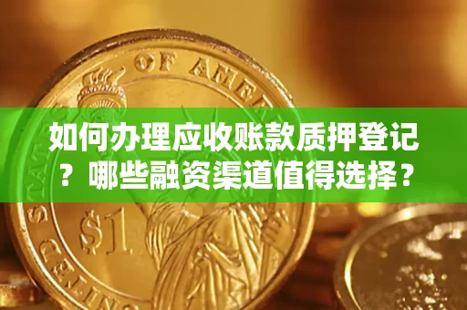 北京如何办理应收账款质押登记？哪些融资渠道值得选择？