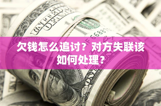 北京欠钱怎么追讨？对方失联该如何处理？
