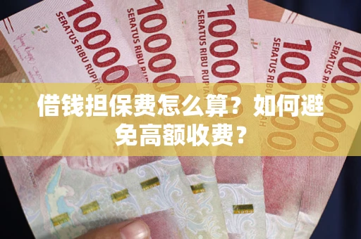 北京借钱担保费怎么算？如何避免高额收费？