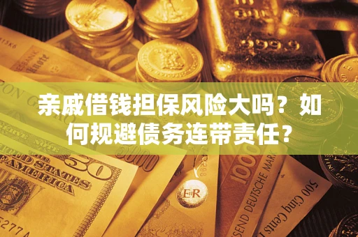 北京亲戚借钱担保风险大吗？如何规避债务连带责任？