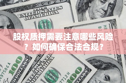 北京股权质押需要注意哪些风险？如何确保合法合规？