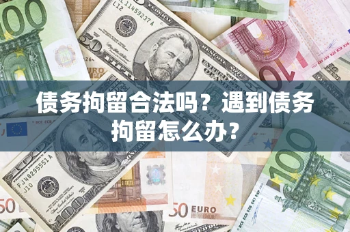 北京债务拘留合法吗？遇到债务拘留怎么办？