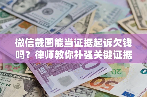 北京微信截图能当证据起诉欠钱吗？律师教你补强关键证据