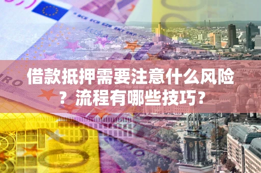北京借款抵押需要注意什么风险？流程有哪些技巧？