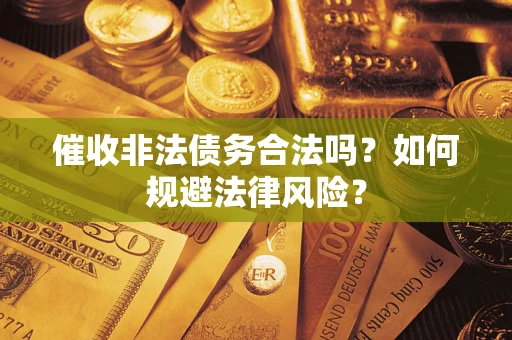北京催收非法债务合法吗？如何规避法律风险？