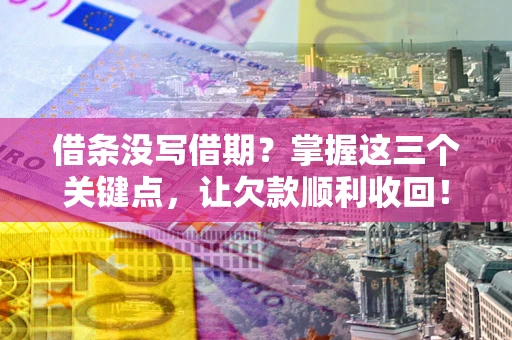 北京借条没写借期？掌握这三个关键点，让欠款顺利收回！