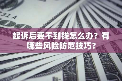 北京起诉后要不到钱怎么办?有哪些风险防范技巧? 北京起诉后要不到钱怎么办?有哪些风险防范技巧?