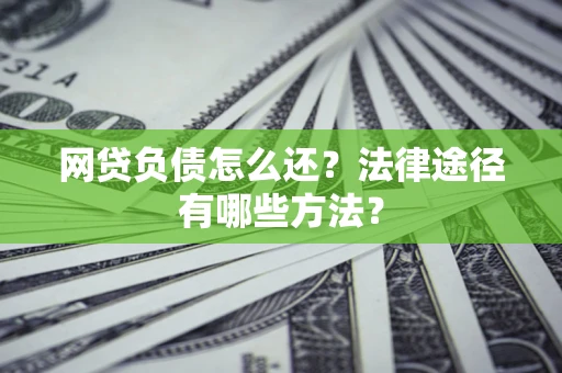 北京网贷负债怎么还？法律途径有哪些方法？