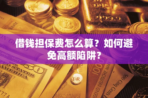 北京借钱担保费怎么算？如何避免高额陷阱？