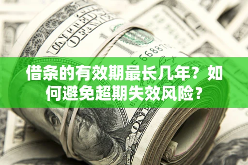 北京借条的有效期最长几年？如何避免超期失效风险？