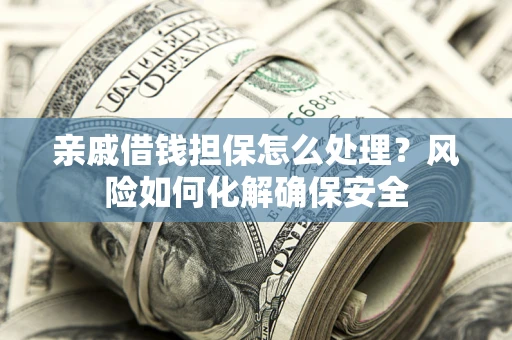 北京亲戚借钱担保怎么处理？风险如何化解确保安全