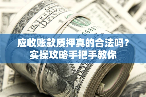 北京应收账款质押真的合法吗？实操攻略手把手教你
