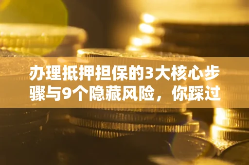 北京办理抵押担保的3大核心步骤与9个隐藏风险，你踩过哪个坑？