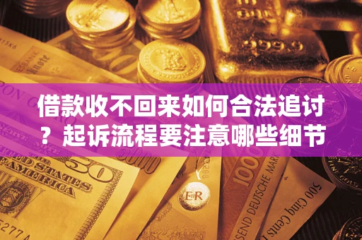 北京借款收不回来如何合法追讨？起诉流程要注意哪些细节？