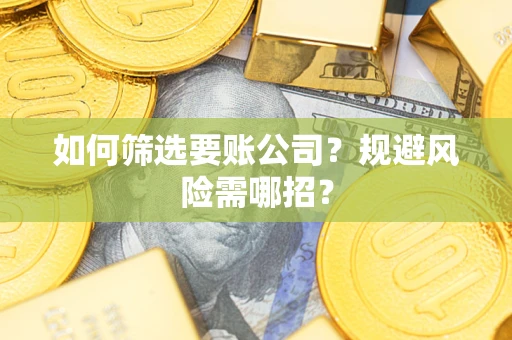 北京如何筛选要账公司？规避风险需哪招？