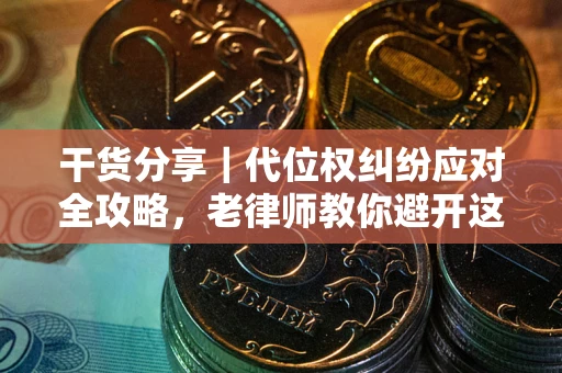 北京干货分享｜代位权纠纷应对全攻略，老律师教你避开这5大雷区