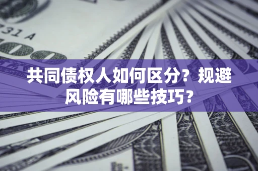 北京共同债权人如何区分？规避风险有哪些技巧？