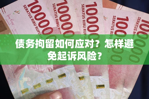 北京债务拘留如何应对？怎样避免起诉风险？