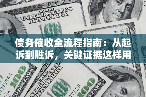北京债务催收全流程指南：从起诉到胜诉，关键证据这样用