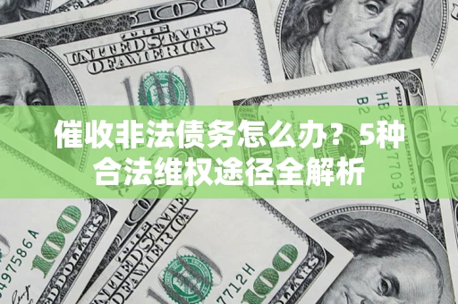 北京催收非法债务怎么办？5种合法维权途径全解析