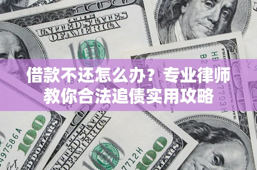 北京借款不还怎么办？专业律师教你合法追债实用攻略