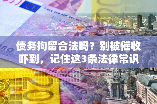 北京债务拘留合法吗？别被催收吓到，记住这3条法律常识