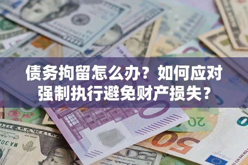 北京债务拘留怎么办？如何应对强制执行避免财产损失？