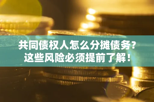 北京共同债权人怎么分摊债务？这些风险必须提前了解！