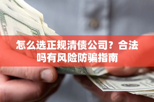 北京怎么选正规清债公司？合法吗有风险防骗指南