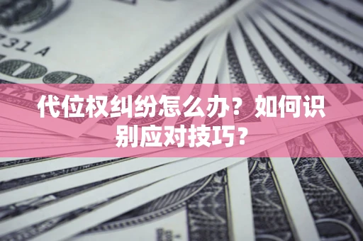 北京代位权纠纷怎么办？如何识别应对技巧？