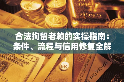 北京合法拘留老赖的实操指南：条件、流程与信用修复全解析