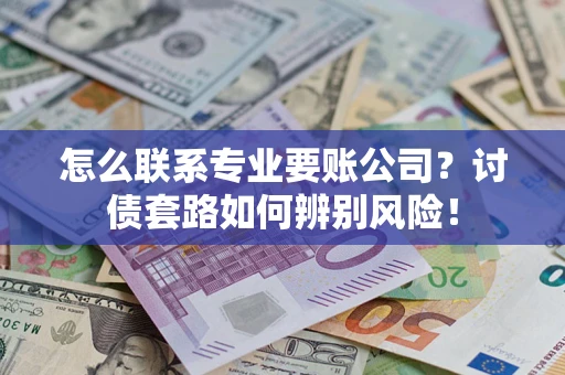 北京怎么联系专业要账公司？讨债套路如何辨别风险！