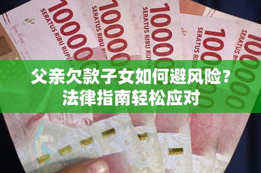 北京父亲欠款子女如何避风险？法律指南轻松应对
