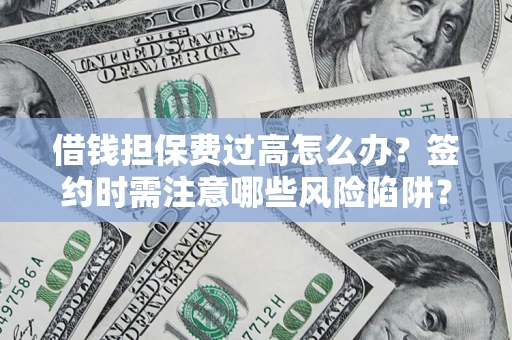北京借钱担保费过高怎么办？签约时需注意哪些风险陷阱？