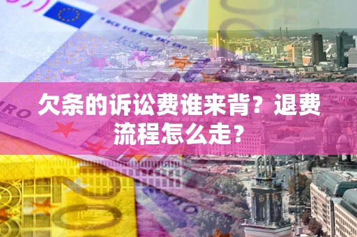 北京欠条的诉讼费谁来背？退费流程怎么走？