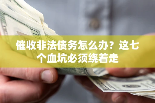 北京催收非法债务怎么办？这七个血坑必须绕着走