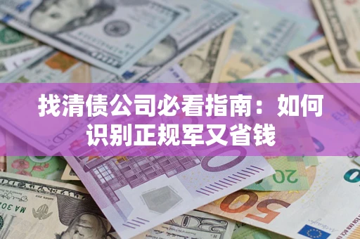 北京找清债公司必看指南：如何识别正规军又省钱