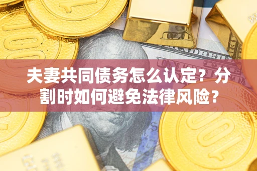北京夫妻共同债务怎么认定？分割时如何避免法律风险？