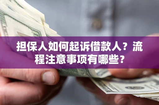 北京担保人如何起诉借款人？流程注意事项有哪些？