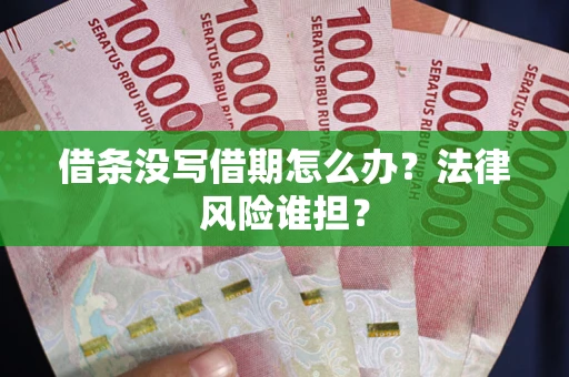 北京借条没写借期怎么办？法律风险谁担？
