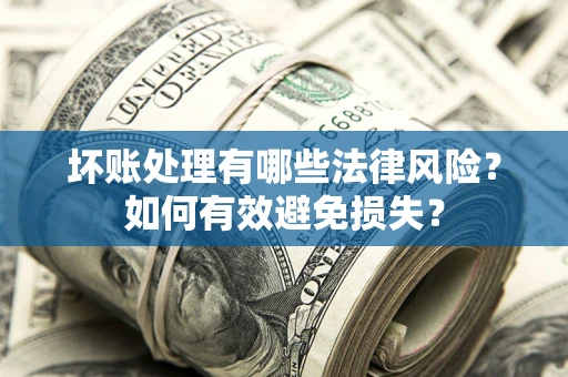 北京坏账处理有哪些法律风险？如何有效避免损失？