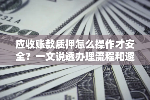 北京应收账款质押怎么操作才安全？一文说透办理流程和避险绝招